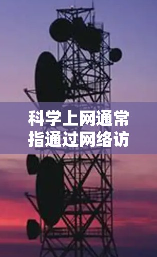 科学上网通常指通过网络访问与科学相关的资源、工具或平台。以下是一些科学上网的建议和资源推荐
