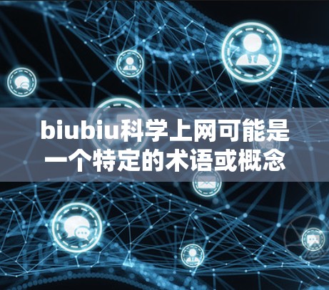 biubiu科学上网可能是一个特定的术语或概念，可能与科学互联网或生物学相关。如果您指的是关于生物信息学（Bioinformatics）和科学上网的内容，以下是一些可能的解释和信息