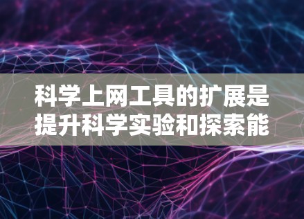 科学上网工具的扩展是提升科学实验和探索能力的重要途径，涵盖了多个方面的技术扩展。以下是扩展的主要方面