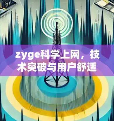 zyge科学上网，技术突破与用户舒适度的完美结合