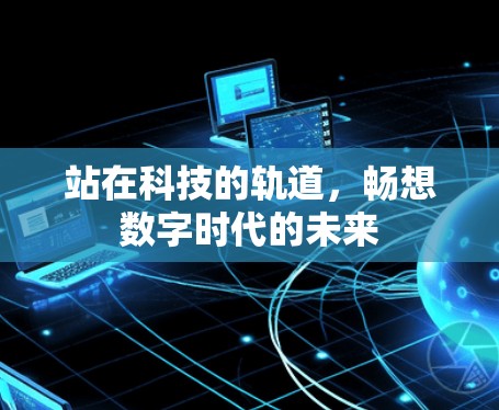 站在科技的轨道，畅想数字时代的未来