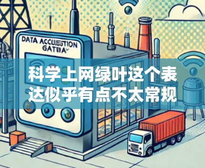 科学上网绿叶这个表达似乎有点不太常规，可能是你想表达在科学领域中使用上网资源，或者想在科学写作中找到一些灵感。不过，我需要先确认一下你的具体需求是什么