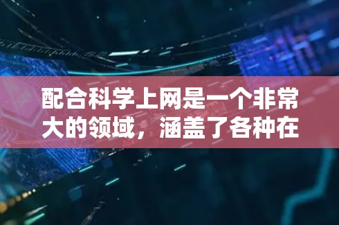 配合科学上网是一个非常大的领域，涵盖了各种在线学习和研究平台。以下是一些常见的科学上网资源和工具，帮助你充分利用科学上网的优势