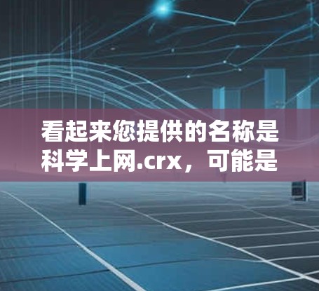看起来您提供的名称是科学上网.crx，可能是一个网站或平台的名称。由于名称中包含科学和上网等关键词，这可能与科学教育、科技网站、在线学习平台或科研工具相关