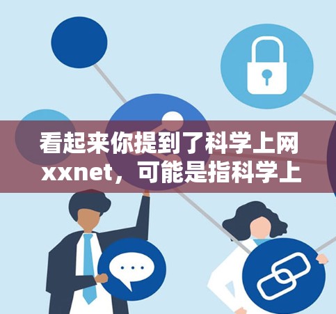 看起来你提到了科学上网 xxnet，可能是指科学上网相关的网络服务或平台。以下是一些可能的解释和回答方向