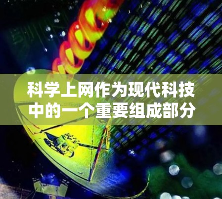 科学上网作为现代科技中的一个重要组成部分，涉及多个领域和学科，其作用深远且复杂。以下是关于科学上网的详细解析