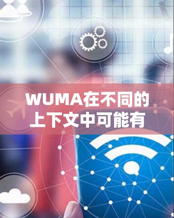 WUMA在不同的上下文中可能有不同的含义，因此需要明确具体的上下文或领域来提供准确的回答。以下是一些可能的解释和答案