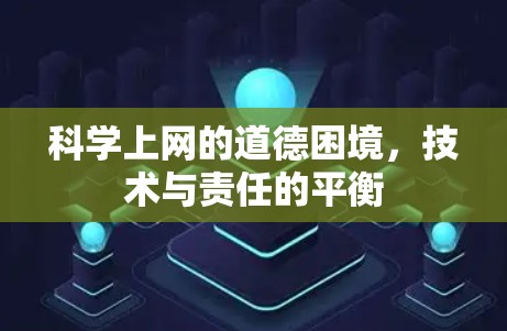 科学上网的道德困境，技术与责任的平衡
