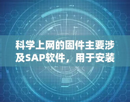 科学上网的固件主要涉及SAP软件，用于安装和维护SAP系统。以下是详细的步骤和注意事项