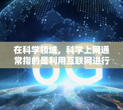 在科学领域，科学上网通常指的是利用互联网进行科学计算、实验模拟、数据获取、文献查阅等任务。以下是一些科学上网的相关方法和工具