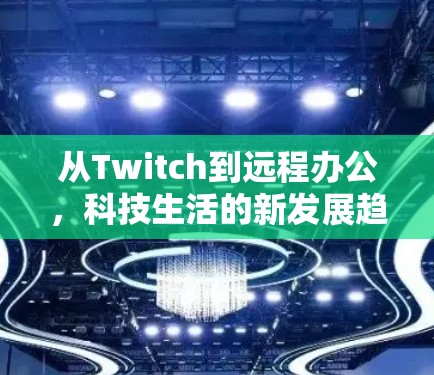 从Twitch到远程办公，科技生活的新发展趋势