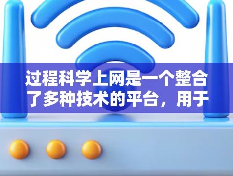 过程科学上网是一个整合了多种技术的平台，用于自动分析和分类网页，以优化网站的用户体验。以下是对该领域的概述