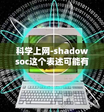 科学上网-shadowsoc这个表述可能有多种理解，但基于上下文，我们可以将其拆解为以下几个部分
