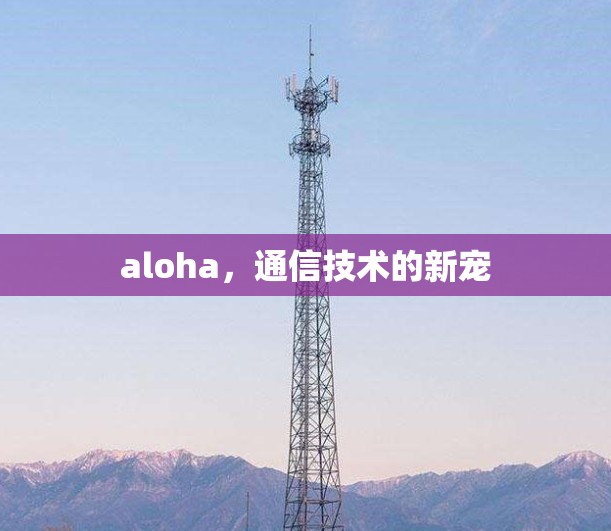 aloha，通信技术的新宠