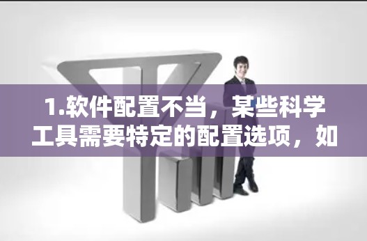 1.软件配置不当，某些科学工具需要特定的配置选项，如果未正确设置，可能导致功能受限或运行缓慢