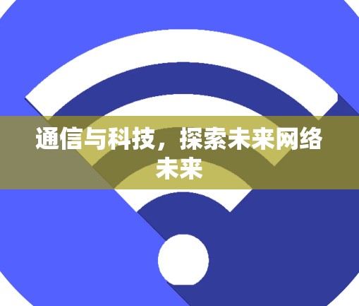 通信与科技，探索未来网络未来