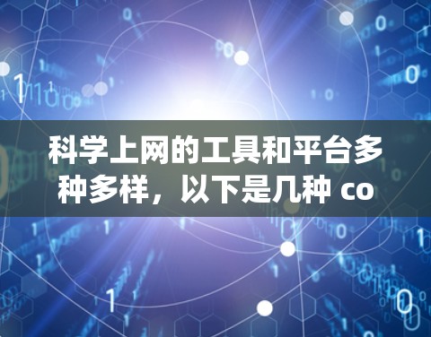 科学上网的工具和平台多种多样，以下是几种 commonly used in scientific research and web use: