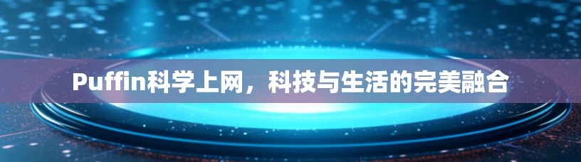 Puffin科学上网，科技与生活的完美融合