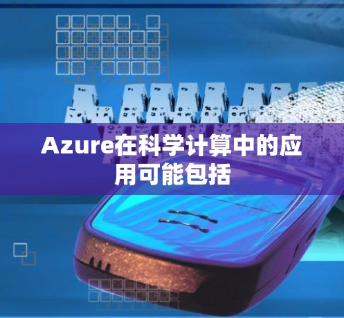 Azure在科学计算中的应用可能包括