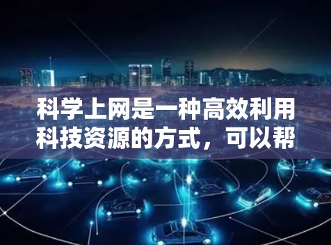 科学上网是一种高效利用科技资源的方式，可以帮助你在学术研究和学习中获取大量信息和工具。以下是一些具体的步骤和方法，帮助你在科学上网中发挥最大潜力
