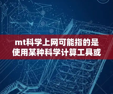 mt科学上网可能指的是使用某种科学计算工具或软件在互联网上进行科学计算和数据分析。以下是一些常见的科学计算工具和软件，供您参考