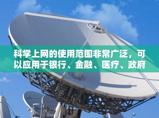 科学上网的使用范围非常广泛，可以应用于银行、金融、医疗、政府等多个领域。它不仅帮助企业和个人维护网络安全，还通过自动化检测和预防机制，提高了网络的安全性，减少了因网络攻击导致的数据泄露和丢失