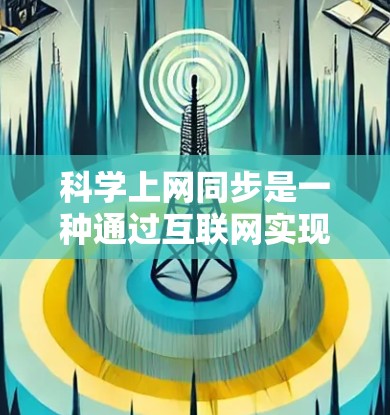 科学上网同步是一种通过互联网实现不同设备或设备之间数据共享和通信的方法，广泛应用于科学计算、分布式计算、多设备协同工作等领域。以下是对科学上网同步的详细分析