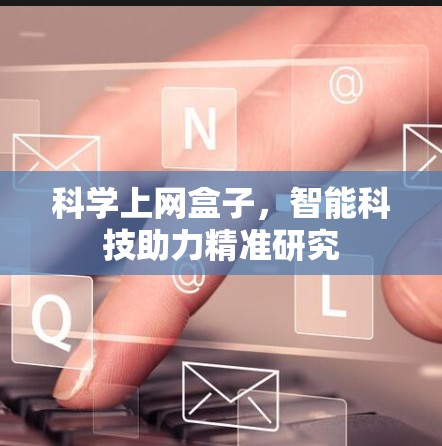 科学上网盒子，智能科技助力精准研究