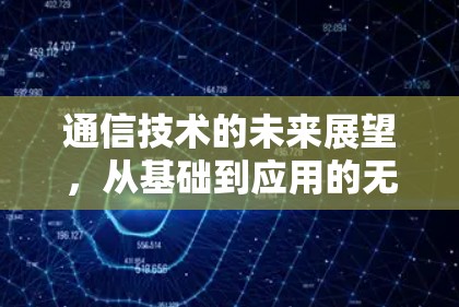 通信技术的未来展望，从基础到应用的无限可能