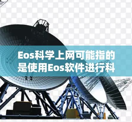Eos科学上网可能指的是使用Eos软件进行科学计算或上网操作。Eos通常是一个用于科学计算、数据处理、工程设计、图像处理等领域的软件。以下是一些可能的解释和建议