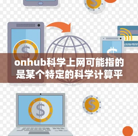 onhub科学上网可能指的是某个特定的科学计算平台或服务，具体含义可能因平台而异。如果你指的是onhub科学，可能是在线科学计算平台或科学计算在线服务。以下是一些可能的解释和建议