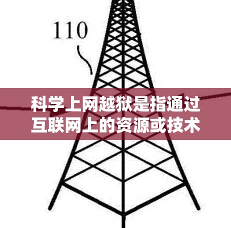 科学上网越狱是指通过互联网上的资源或技术手段运行科学计算工具或科学软件，将科学计算工具或软件运行到互联网上。这种情况可能包括