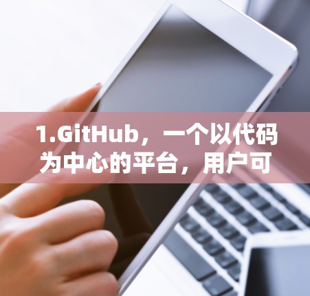 1.GitHub，一个以代码为中心的平台，用户可以分享和管理代码、项目、知识库等。GitHub在科学领域帮助研究人员和学生高效协作和共享代码，提升项目开发效率