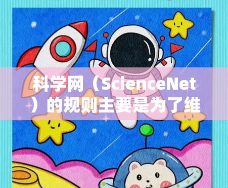 科学网（ScienceNet）的规则主要是为了维护网络空间的清朗环境和保护用户的合法权益。以下是一些科学网的常用规则和限制