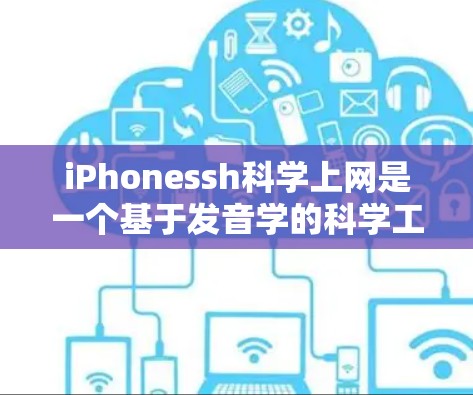 iPhonessh科学上网是一个基于发音学的科学工具，旨在帮助用户分析和掌握发音。以下是对该工具的详细介绍