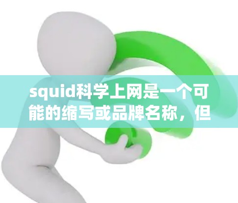 squid科学上网是一个可能的缩写或品牌名称，但目前没有足够的信息来确定其具体含义。以下是一些可能的解释和步骤，帮助您进一步了解