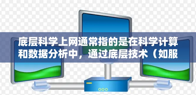 底层科学上网通常指的是在科学计算和数据分析中，通过底层技术（如服务器、数据库、网络接口等）来实现对科学数据的处理、分析和传输。以下是一些可能涉及底层科学上网的概念和应用