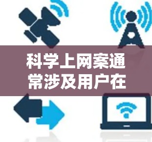 科学上网案通常涉及用户在科学网站或平台上的权益问题，可能涉及法律问题，如违反网络安全法、个人信息保护法等。以下是一些可能涉及的法律途径和步骤，供您参考