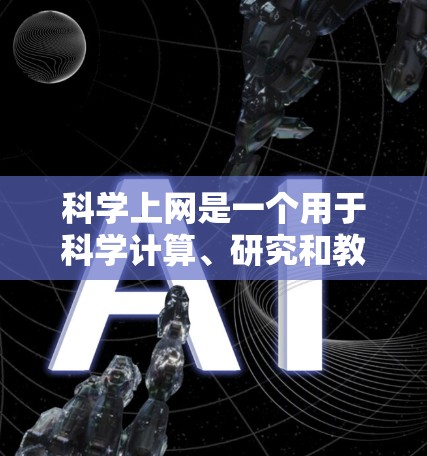 科学上网是一个用于科学计算、研究和教育的网络环境，主要涵盖以下领域