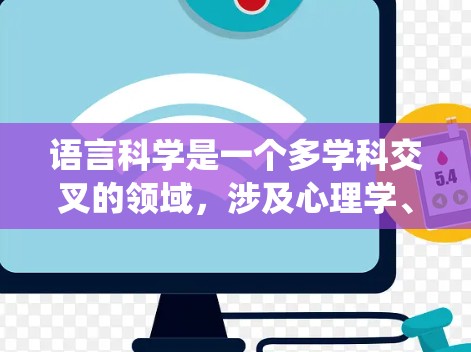 语言科学是一个多学科交叉的领域，涉及心理学、神经科学、统计学、社会学等多个学科。以下是对语言科学的详细介绍
