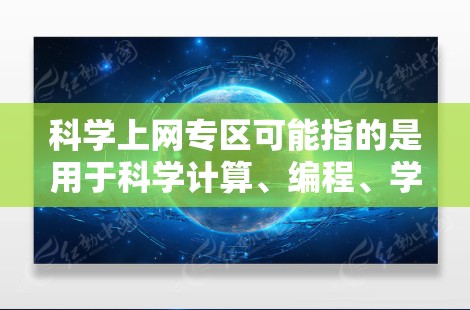 科学上网专区可能指的是用于科学计算、编程、学术研究或学习的网络资源。以下是一些常见的科学上网专区推荐