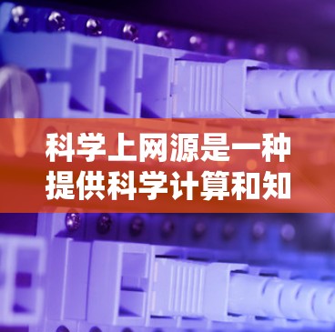 科学上网源是一种提供科学计算和知识查询的在线工具，涵盖了多种功能和工具。以下是使用科学上网源的指南