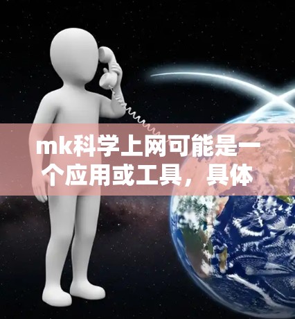 mk科学上网可能是一个应用或工具，具体含义可能因上下文而异。以下是一些常见的解释方式