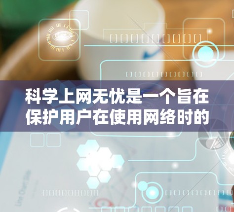 科学上网无忧是一个旨在保护用户在使用网络时的安全性的网站或工具。它通过各种措施确保用户的数据和网络环境的安全，包括加密数据、防止恶意软件安装、提供安全的网络连接等。以下是科学上网无忧的一些基本优势