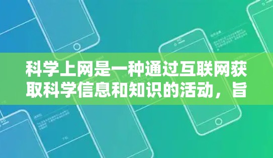 科学上网是一种通过互联网获取科学信息和知识的活动，旨在提升个人知识水平和学术能力。以下是一个有条理的总结，帮助您更好地理解和执行科学上网