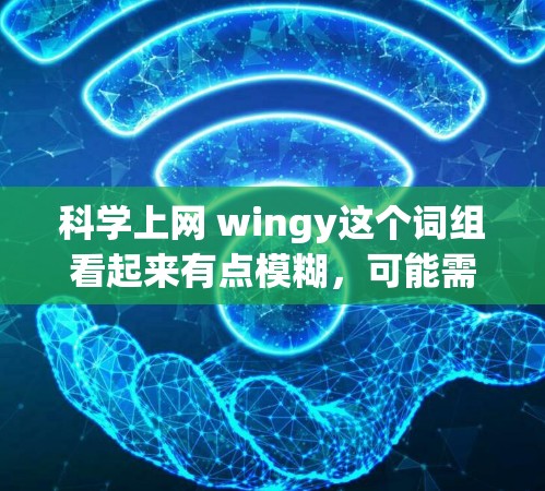 科学上网 wingy这个词组看起来有点模糊，可能需要进一步明确其具体含义。以下是一些可能的解释和建议