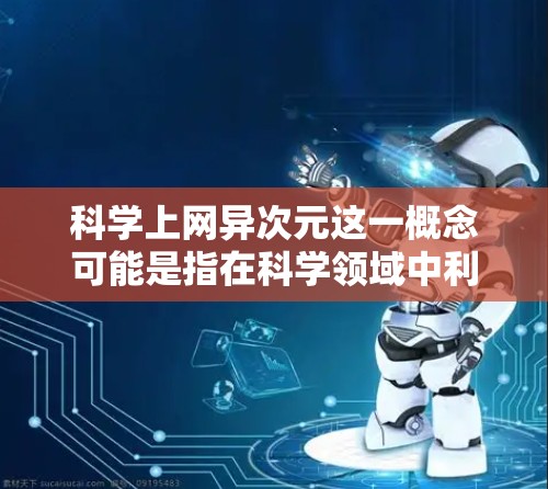 科学上网异次元这一概念可能是指在科学领域中利用互联网技术或超现实主义方式进行探索和研究。以下是一些可能的解释和含义