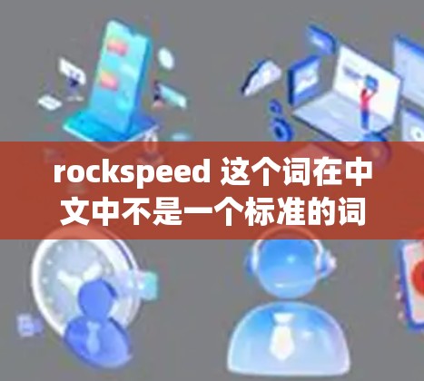 rockspeed 这个词在中文中不是一个标准的词汇，可能是用户输入时出现了拼写错误或者误解。如果你指的是 rockspeed，可能需要更多信息来明确其含义