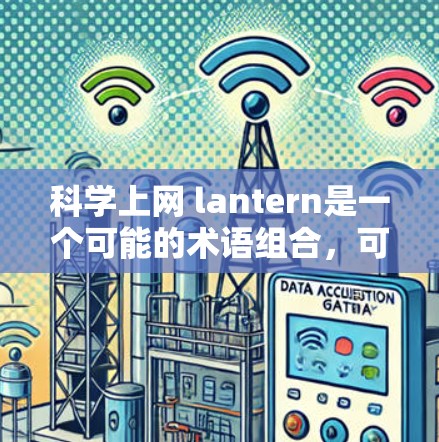 科学上网 lantern是一个可能的术语组合，可能指代一种结合科学计算和互联网技术的设备，结合象征性的高能或高质量的外观。以下是一些可能的解释