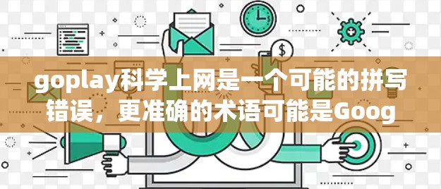 goplay科学上网是一个可能的拼写错误，更准确的术语可能是Google Analytics科学上网或科学网/科学网络。以下是对这一术语的解释